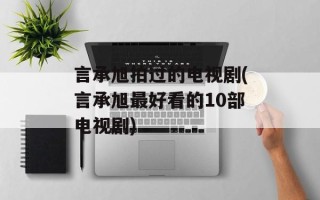 言承旭拍过的电视剧(言承旭最好看的10部电视剧)