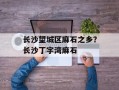 长沙望城区麻石之乡？长沙丁字湾麻石