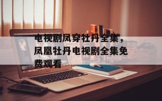 电视剧凤穿牡丹全集，凤凰牡丹电视剧全集免费观看