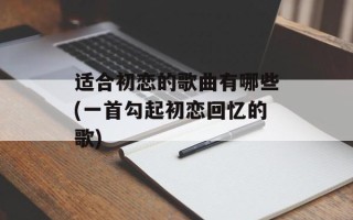 适合初恋的歌曲有哪些(一首勾起初恋回忆的歌)