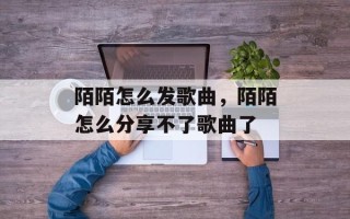 陌陌怎么发歌曲，陌陌怎么分享不了歌曲了