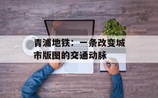 青浦地铁：一条改变城市版图的交通动脉