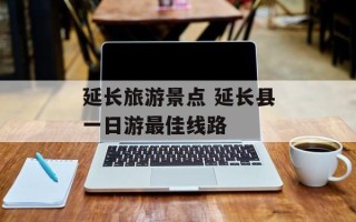 延长旅游景点 延长县一日游最佳线路