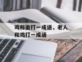 鸡和面打一成语，老人和鸡打一成语