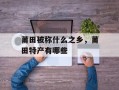 莆田被称什么之乡，莆田特产有哪些