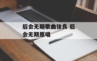 后会无期歌曲徐良 后会无期原唱