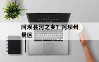 阿坝县河之乡？阿坝州景区