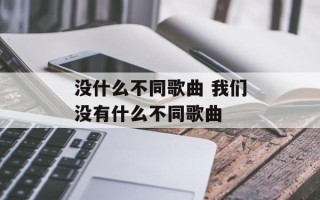 没什么不同歌曲 我们没有什么不同歌曲