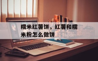 糯米红薯饼，红薯和糯米粉怎么做饼