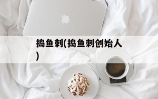 捣鱼刺(捣鱼刺创始人)