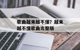 歌曲越来越不懂？越来越不懂歌曲完整版