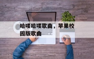 哈喽哈喽歌曲，苹果校园版歌曲