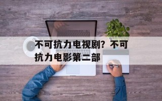 不可抗力电视剧？不可抗力电影第二部