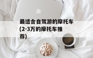 最适合自驾游的摩托车(2-3万的摩托车推荐)