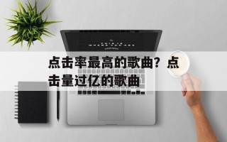 点击率最高的歌曲？点击量过亿的歌曲