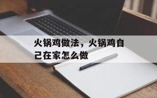 火锅鸡做法，火锅鸡自己在家怎么做