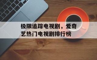 极限追踪电视剧，爱奇艺热门电视剧排行榜