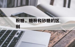 粉糖，糖粉和砂糖的区别