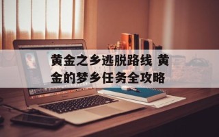 黄金之乡逃脱路线 黄金的梦乡任务全攻略