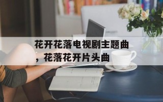 花开花落电视剧主题曲，花落花开片头曲