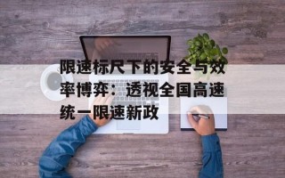 限速标尺下的安全与效率博弈：透视全国高速统一限速新政