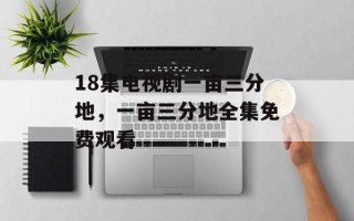 18集电视剧一亩三分地，一亩三分地全集免费观看