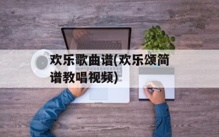 欢乐歌曲谱(欢乐颂简谱教唱视频)