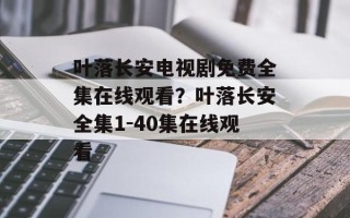 叶落长安电视剧免费全集在线观看？叶落长安全集1-40集在线观看