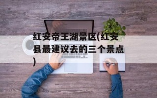 红安帝王湖景区(红安县最建议去的三个景点)
