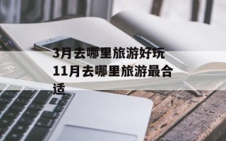 3月去哪里旅游好玩 11月去哪里旅游最合适
