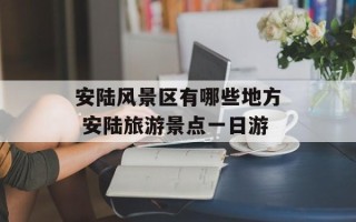 安陆风景区有哪些地方 安陆旅游景点一日游