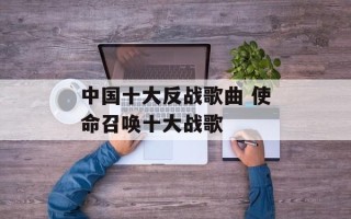 中国十大反战歌曲 使命召唤十大战歌