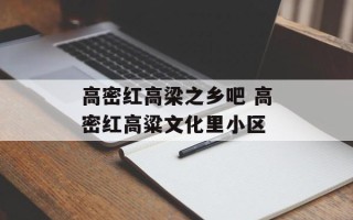 高密红高梁之乡吧 高密红高粱文化里小区