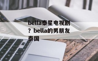 bella泰星电视剧？bella的男朋友泰国