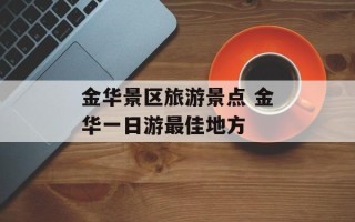 金华景区旅游景点 金华一日游最佳地方