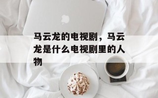 马云龙的电视剧，马云龙是什么电视剧里的人物