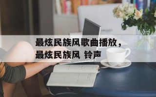 最炫民族风歌曲播放，最炫民族风 铃声