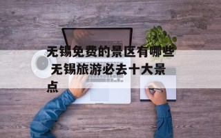 无锡免费的景区有哪些 无锡旅游必去十大景点
