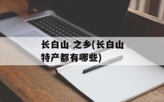 长白山 之乡(长白山特产都有哪些)