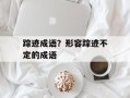 踪迹成语？形容踪迹不定的成语