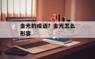 金光的成语？金光怎么形容