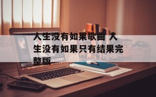 人生没有如果歌曲 人生没有如果只有结果完整版