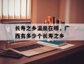 长寿之乡温泉在哪，广西有多少个长寿之乡