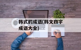 韩式的成语(韩文四字成语大全)