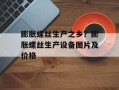 膨胀螺丝生产之乡？膨胀螺丝生产设备图片及价格