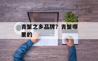 青蟹之乡品牌？青蟹哪里的