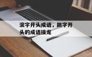 滚字开头成语，跳字开头的成语接龙