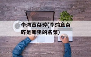 李鸿章杂碎(李鸿章杂碎是哪里的名菜)