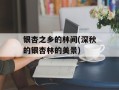 银杏之乡的林间(深秋的银杏林的美景)