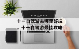 十一自驾游去哪里好玩，十一自驾游最佳攻略